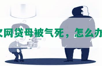 欠网贷母被气死，怎么办？