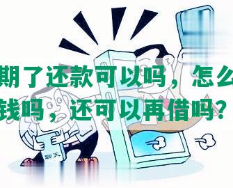 借呗逾期了还款可以吗，怎么还，还可以借钱吗，还可以再借吗？