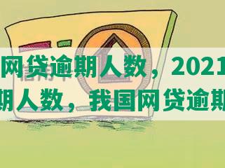 2020网贷逾期人数，2021网贷逾期人数，我国网贷逾期人数