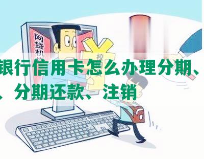 中信银行信用卡怎么办理分期、停息挂账、分期还款、注销