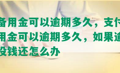 七天备用金可以逾期多久，支付宝七天备用金可以逾期多久，如果逾期了实在没钱还怎么办