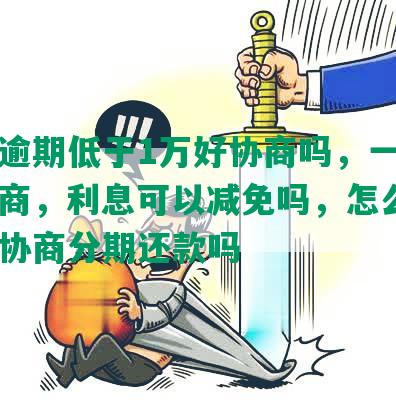 民生逾期低于1万好协商吗，一年找谁协商，利息可以减免吗，怎么办，可以协商分期还款吗