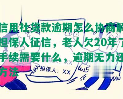 农村信用社贷款逾期怎么协商解决，影响担保人征信，老人欠20年了，还款手续需要什么，逾期无力还款的处理方法