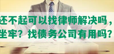 网贷还不起可以找律师解决吗，欠多少会坐牢？找债务公司有用吗？