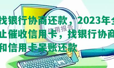 怎么找银行协商还款，2023年全面停止催收信用卡，找银行协商还款部门和信用卡呆账还款