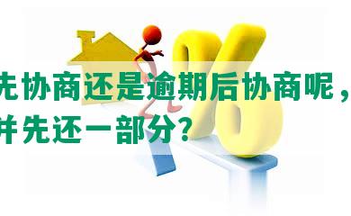 银行先协商还是逾期后协商呢，如何合法并先还一部分？