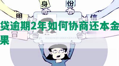 网商贷逾期2年如何协商还本金及征信后果