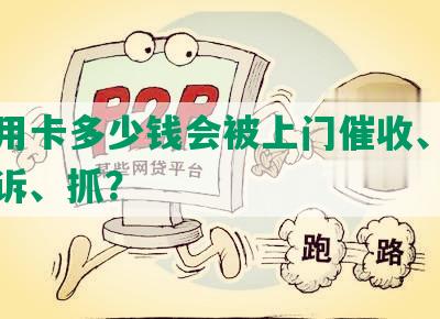 欠信用卡多少钱会被上门催收、调查、起诉、抓？