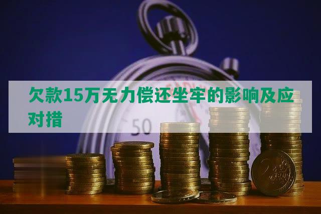 欠款15万无力偿还坐牢的影响及应对措