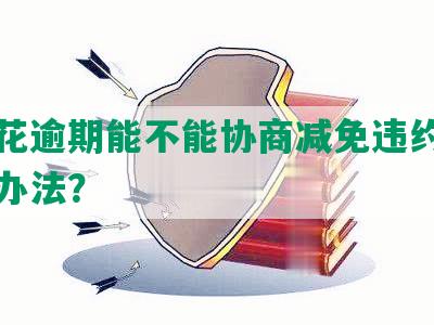 有钱花逾期能不能协商减免违约金和解决办法？