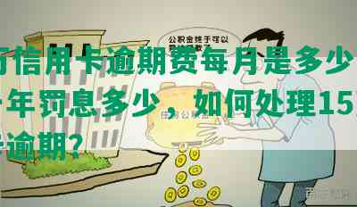 15万信用卡逾期费每月是多少，逾期一年罚息多少，如何处理15万信用卡逾期？