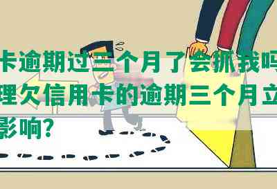 信用卡逾期过三个月了会抓我吗？如何处理欠信用卡的逾期三个月立案及还款影响？