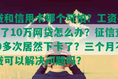 网贷和信用卡哪个可怕？工资4000欠了10万网贷怎么办？征信查询100多次居然下卡了？三个月不碰网贷可以解决问题吗？