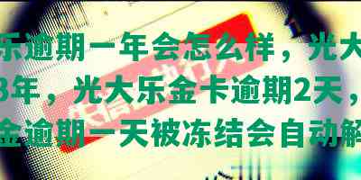 光大乐逾期一年会怎么样，光大乐金逾期3年，光大乐金卡逾期2天，光大乐金逾期一天被冻结会自动解锁吗