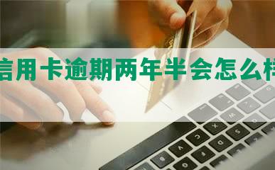 恒丰信用卡逾期两年半会怎么样知乎？