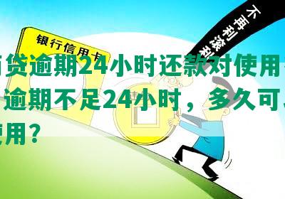 网商贷逾期24小时还款对使用有影响，逾期不足24小时，多久可以重新使用？