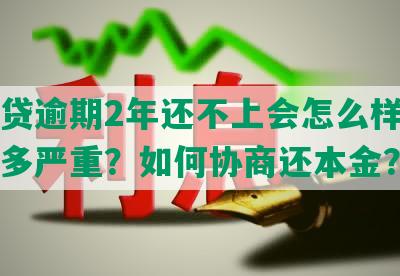 网商贷逾期2年还不上会怎么样，后果有多严重？如何协商还本金？