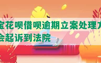 支付宝花呗借呗逾期立案处理方法及是否会起诉到法院