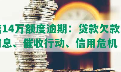 中信14万额度逾期：贷款欠款、逾期罚息、催收行动、信用危机