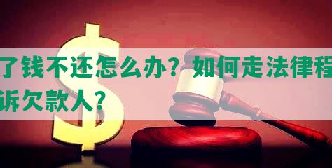 欠了钱不还怎么办？如何走法律程序起诉欠款人？