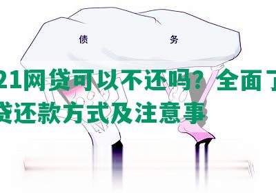 2021网贷可以不还吗？全面了解网贷还款方式及注意事