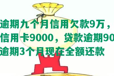 中信逾期九个月信用欠款9万，逾期半年信用卡9000，贷款逾期90天，逾期3个月现在全额还款