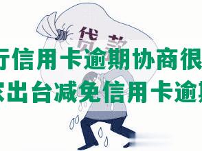 中国银行信用卡逾期协商很困难，2023国家出台减免信用卡逾期政策