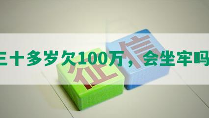 三十多岁欠100万，会坐牢吗？