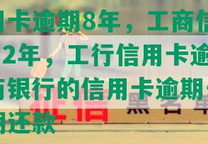 工商行用卡逾期8年，工商信用卡8000逾期2年，工行信用卡逾期十年，工商银行的信用卡逾期一年多了协商分期还款