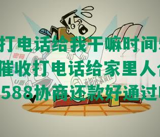 95588打电话给     嘛时间5点，银行催收打电话给家里人合法吗，工行95588协商还款好通过吗