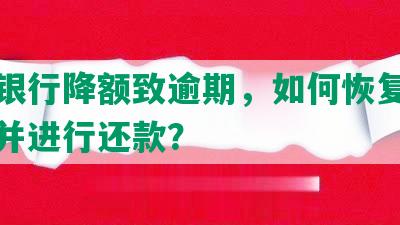 交通银行降额致逾期，如何恢复逾期降额并进行还款？