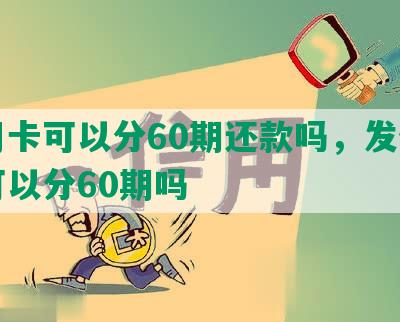 信用卡可以分60期还款吗，发信用卡可以分60期吗