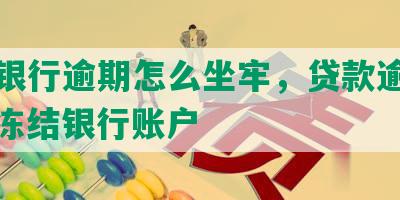 民生银行逾期怎么坐牢，贷款逾期政策、冻结银行账户