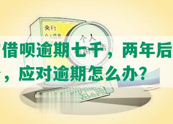 支付宝借呗逾期七千，两年后还本金需多少，应对逾期怎么办？