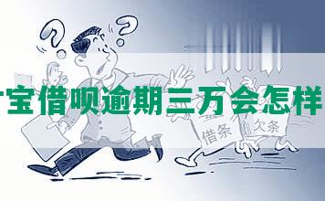 支付宝借呗逾期三万会怎样处理