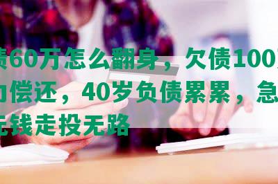 负债60万怎么翻身，欠债100万无力偿还，40岁负债累累，急用5万元钱走投无路