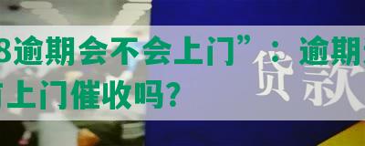 “58逾期会不会上门”：逾期还款会有上门催收吗？