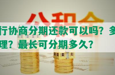 去银行协商分期还款可以吗？多久需要处理？最长可分期多久？