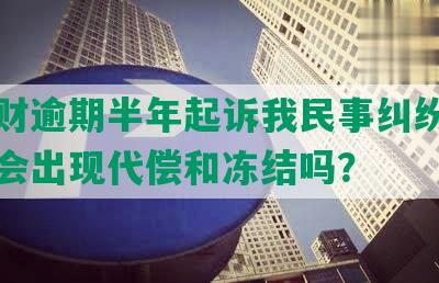 华信财逾期半年起诉我民事纠纷，不还款会出现代偿和冻结吗？