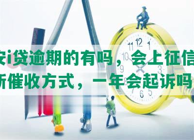 平安i贷逾期的有吗，会上征信吗，最新催收方式，一年会起诉吗