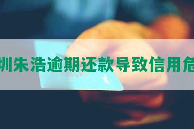 深圳朱浩逾期还款导致信用危机