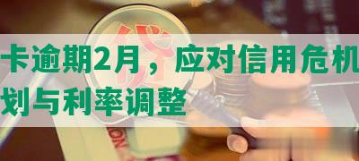 光大卡逾期2月，应对信用危机，还款计划与利率调整