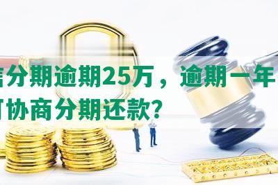 中信分期逾期25万，逾期一年，是否可协商分期还款？