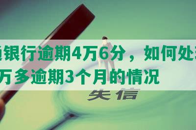 交通银行逾期4万6分，如何处理欠款5万多逾期3个月的情况