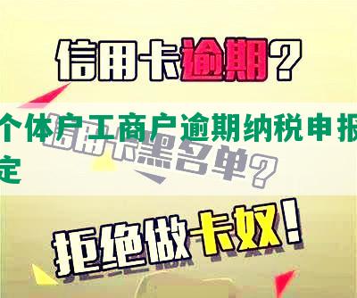 办理个体户工商户逾期纳税申报及处罚规定