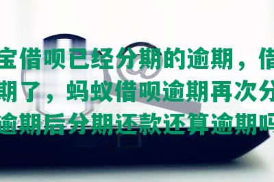 支付宝借呗已经分期的逾期，借呗分期逾期了，蚂蚁借呗逾期再次分期，借呗逾期后分期还款还算逾期吗