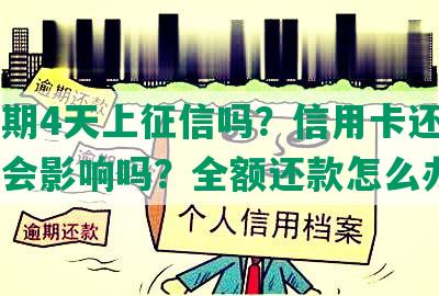 发逾期4天上征信吗？信用卡还能用吗？会影响吗？全额还款怎么办？