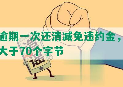 招商逾期一次还清减免违约金，长度不能大于70个字节