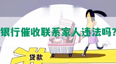 银行催收联系家人违法吗？