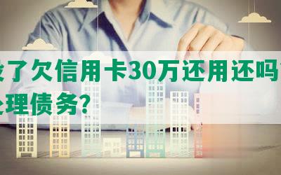 人没了欠信用卡30万还用还吗？如何处理债务？